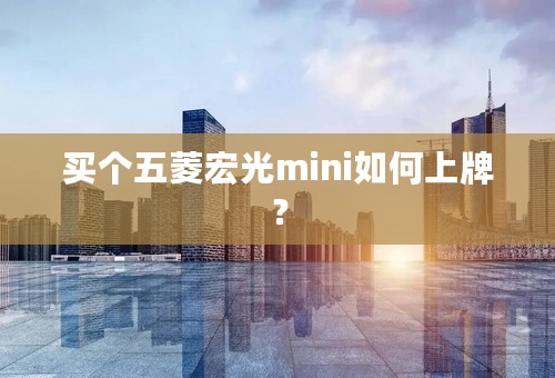 买个五菱宏光mini如何上牌？