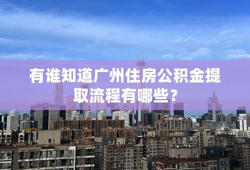有谁知道广州住房公积金提取流程有哪些？