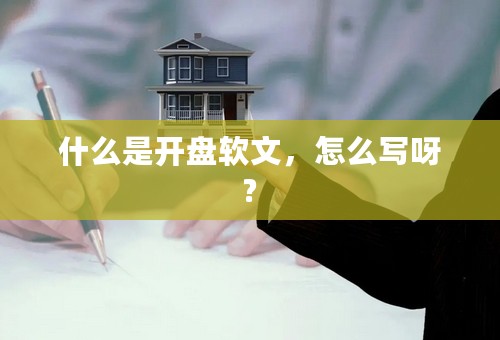 什么是开盘软文，怎么写呀?
