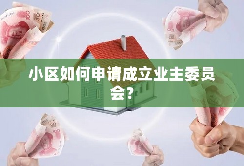小区如何申请成立业主委员会？