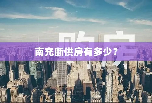 南充断供房有多少？