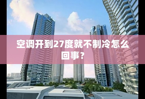 空调开到27度就不制冷怎么回事？