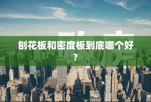 刨花板和密度板到底哪个好?