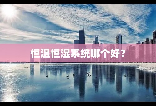 恒温恒湿系统哪个好？