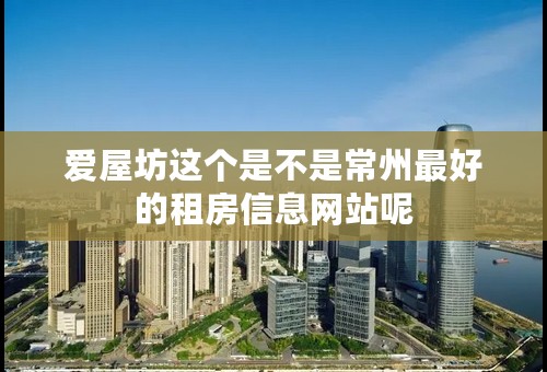 爱屋坊这个是不是常州最好的租房信息网站呢