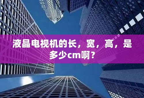 液晶电视机的长，宽，高，是多少cm啊？