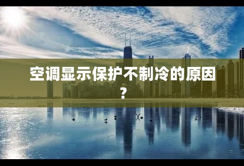 空调显示保护不制冷的原因？
