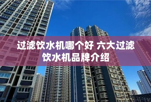 过滤饮水机哪个好 六大过滤饮水机品牌介绍
