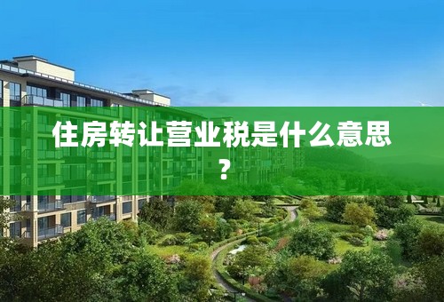 住房转让营业税是什么意思？