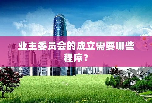 业主委员会的成立需要哪些程序？