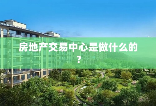 房地产交易中心是做什么的？