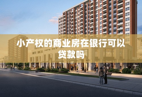 小产权的商业房在银行可以贷款吗