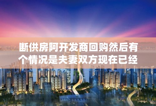 断供房阿开发商回购然后有个情况是夫妻双方现在已经是离婚状态，回购款怎么分配
