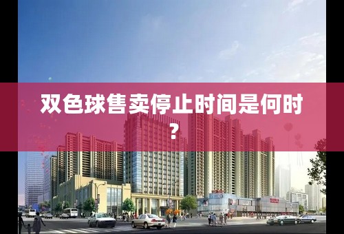 双色球售卖停止时间是何时？