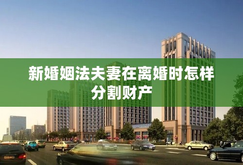 新婚姻法夫妻在离婚时怎样分割财产