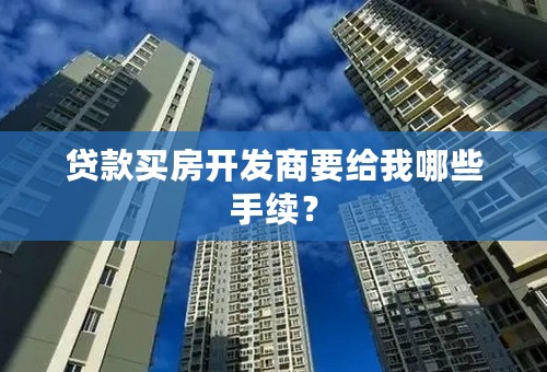 贷款买房开发商要给我哪些手续？