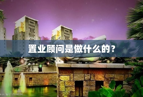 置业顾问是做什么的？