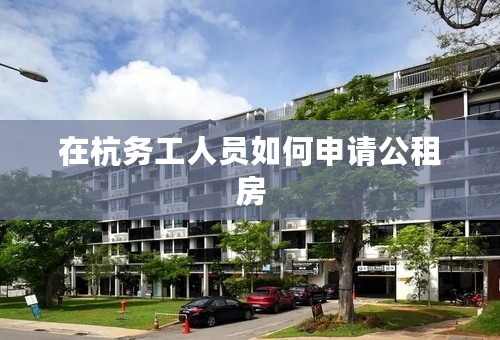 在杭务工人员如何申请公租房