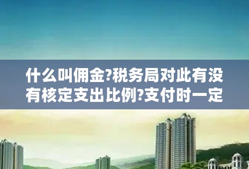 什么叫佣金?税务局对此有没有核定支出比例?支付时一定要取得正式发票吗,怎么处理帐务?