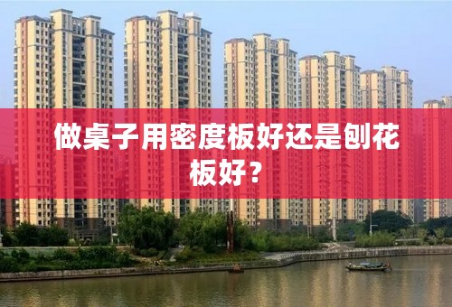 做桌子用密度板好还是刨花板好？