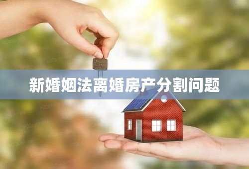 新婚姻法离婚房产分割问题