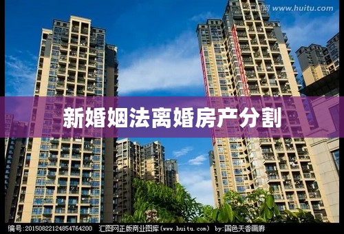 新婚姻法离婚房产分割