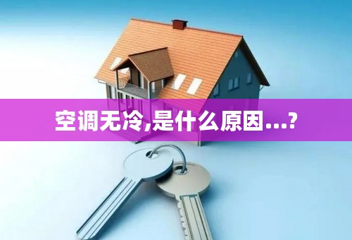 空调无冷,是什么原因...?