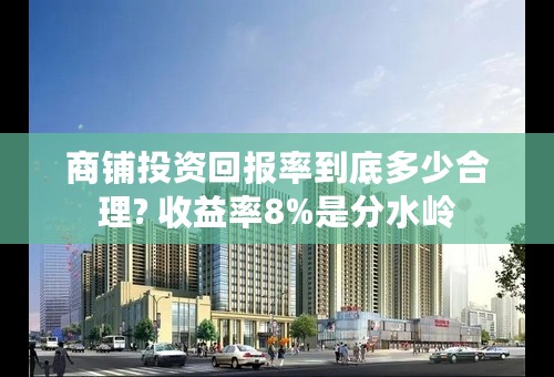 商铺投资回报率到底多少合理? 收益率8%是分水岭