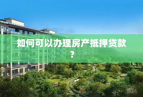 如何可以办理房产抵押贷款？