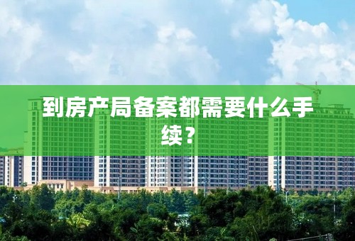 到房产局备案都需要什么手续？