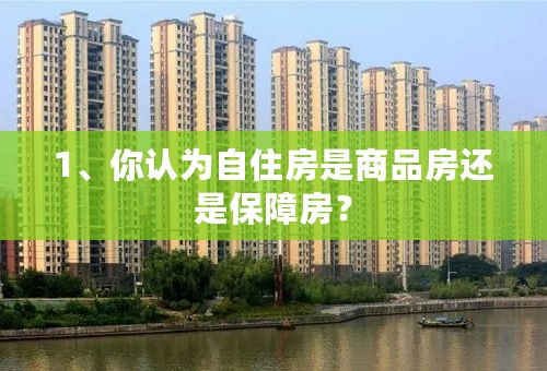 1、你认为自住房是商品房还是保障房？