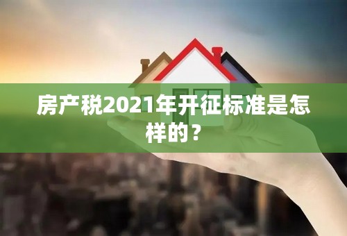 房产税2021年开征标准是怎样的？