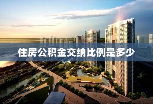 住房公积金交纳比例是多少