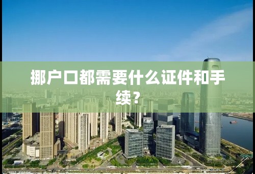 挪户口都需要什么证件和手续？