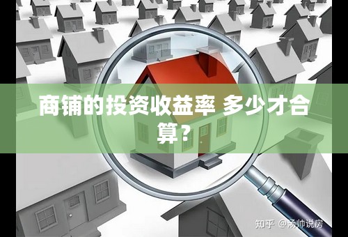 商铺的投资收益率 多少才合算？