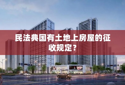民法典国有土地上房屋的征收规定？