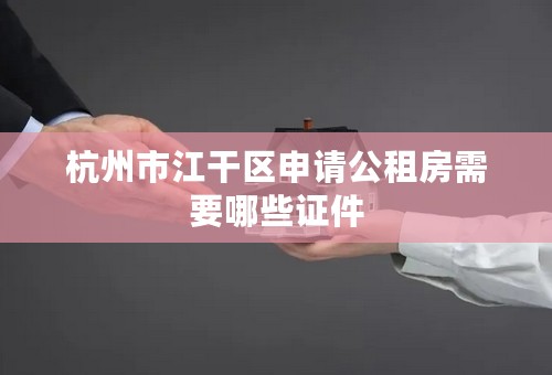 杭州市江干区申请公租房需要哪些证件