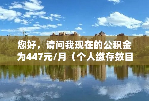 您好，请问我现在的公积金为447元/月（个人缴存数目），请问我申请公积金贷款的话能申请多少？