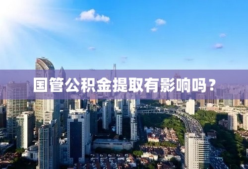国管公积金提取有影响吗？