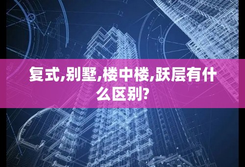 复式,别墅,楼中楼,跃层有什么区别?