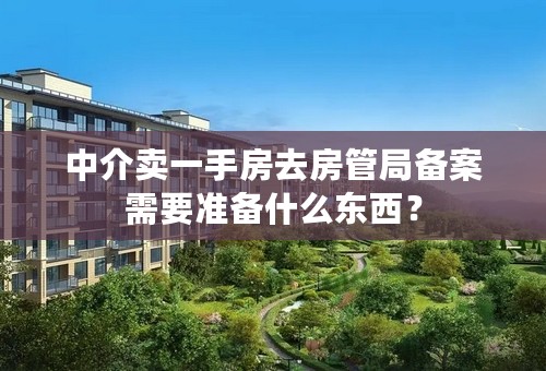 中介卖一手房去房管局备案需要准备什么东西？