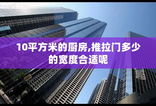 10平方米的厨房,推拉门多少的宽度合适呢
