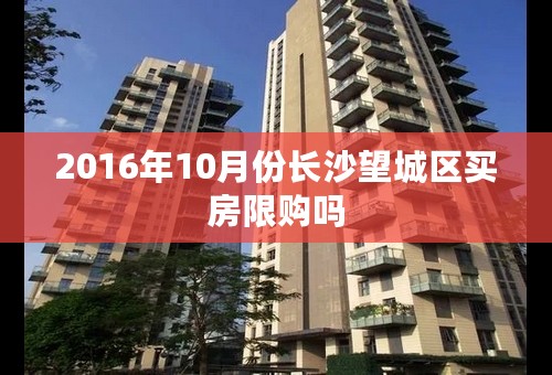 2016年10月份长沙望城区买房限购吗