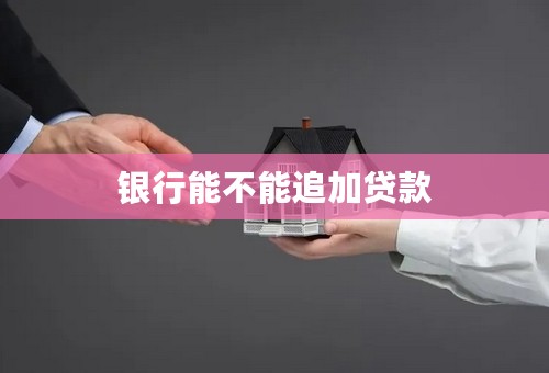 银行能不能追加贷款