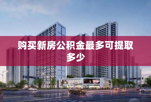 购买新房公积金最多可提取多少