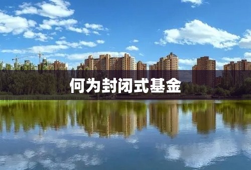 何为封闭式基金