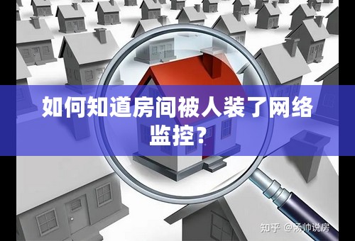 如何知道房间被人装了网络监控？