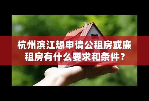 杭州滨江想申请公租房或廉租房有什么要求和条件？