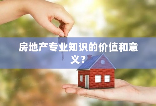 房地产专业知识的价值和意义？