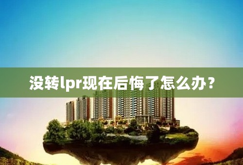 没转lpr现在后悔了怎么办？